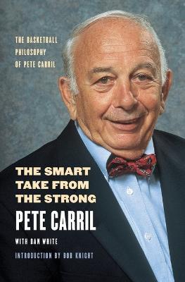 The Smart Take from the Strong: The Basketball Philosophy of Pete Carril - Pete Carril