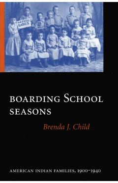 Boarding School Seasons: American Indian Families, 1900-1940 - Brenda J. Child