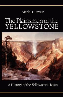The Plainsmen of the Yellowstone: A History of the Yellowstone Basin - Mark H. Brown