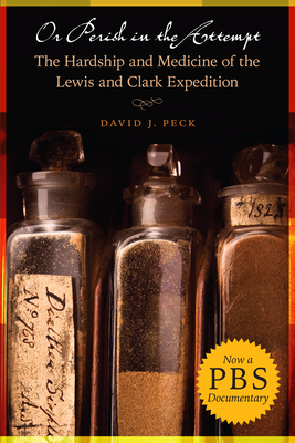 Or Perish in the Attempt: The Hardship and Medicine of the Lewis and Clark Expedition - David J. Peck