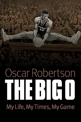 The Big O: My Life, My Times, My Game - Oscar Robertson