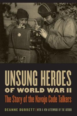 Unsung Heroes of World War II: The Story of the Navajo Code Talkers - Deanne Durrett