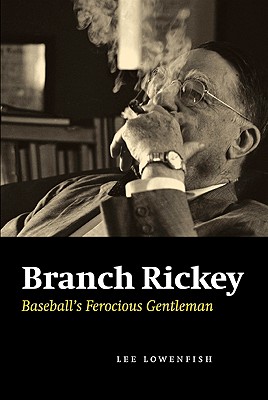 Branch Rickey: Baseball's Ferocious Gentleman - Lee Lowenfish