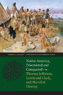 Native America, Discovered and Conquered: Thomas Jefferson, Lewis & Clark, and Manifest Destiny - Robert J. Miller