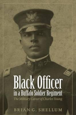 Black Officer in a Buffalo Soldier Regiment: The Military Career of Charles Young - Brian G. Shellum