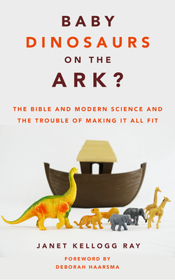 Baby Dinosaurs on the Ark?: The Bible and Modern Science and the Trouble of Making It All Fit - Janet Kellogg Ray