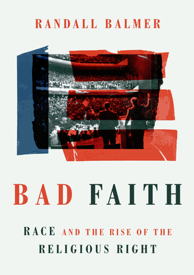 Bad Faith: Race and the Rise of the Religious Right - Randall Balmer