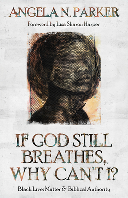 If God Still Breathes, Why Can't I?: Black Lives Matter and Biblical Authority - Angela N. Parker