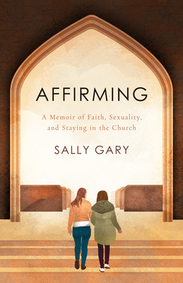 Affirming: A Memoir of Faith, Sexuality, and Staying in the Church - Sally Gary