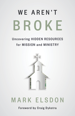 We Aren't Broke: Uncovering Hidden Resources for Mission and Ministry - Mark Elsdon