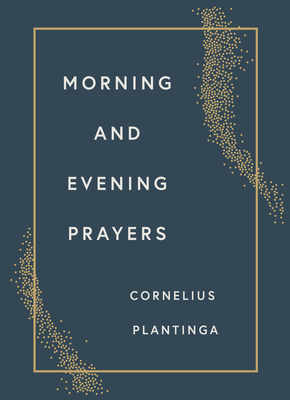 Morning and Evening Prayers - Cornelius Plantinga
