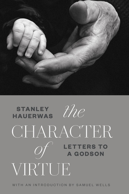 The Character of Virtue: Letters to a Godson - Stanley Hauerwas