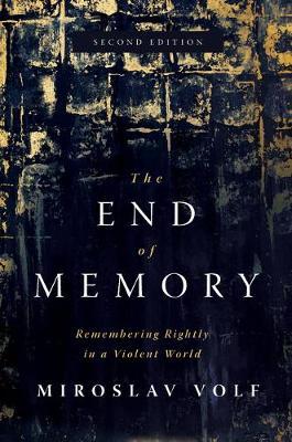 The End of Memory: Remembering Rightly in a Violent World - Miroslav Volf
