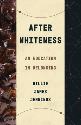 After Whiteness: An Education in Belonging - Willie James Jennings