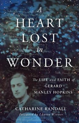 A Heart Lost in Wonder: The Life and Faith of Gerard Manley Hopkins - Catharine Randall