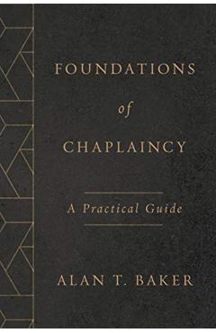 Foundations of Chaplaincy: A Practical Guide - Alan T. Baker