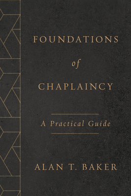 Foundations of Chaplaincy: A Practical Guide - Alan T. Baker