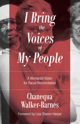 I Bring the Voices of My People: A Womanist Vision for Racial Reconciliation - Chanequa Walker-barnes