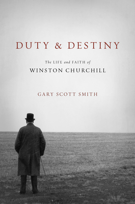 Duty and Destiny: The Life and Faith of Winston Churchill - Gary Scott Smith