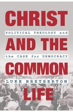 Coperta cărții 'Christ and the Common Life: Political Theology and the Case for Democracy - Luke Bretherton'