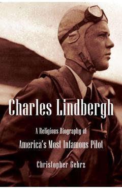 Coperta cărții 'Charles Lindbergh: A Religious Biography of America's Most Infamous Pilot - Christopher Gehrz'