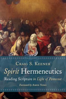 Spirit Hermeneutics: Reading Scripture in Light of Pentecost - Craig S. Keener