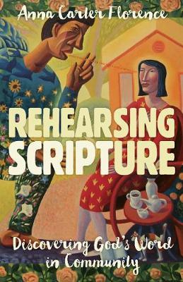 Rehearsing Scripture: Discovering God's Word in Community - Anna Carter Florence