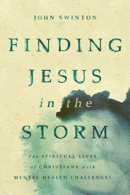 Finding Jesus in the Storm: The Spiritual Lives of Christians with Mental Health Challenges - John Swinton
