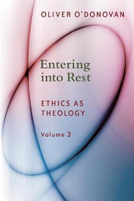 Entering Into Rest: Ethics as Theology - Oliver O'donovan