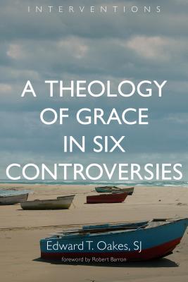 A Theology of Grace in Six Controversies - Edward T. Oakes