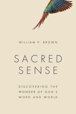 Sacred Sense: Discovering the Wonder of God's Word and World - William P. Brown