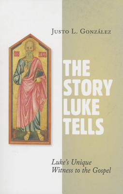 The Story Luke Tells: Luke's Unique Witness to the Gospel - Justo L. Gonz�lez