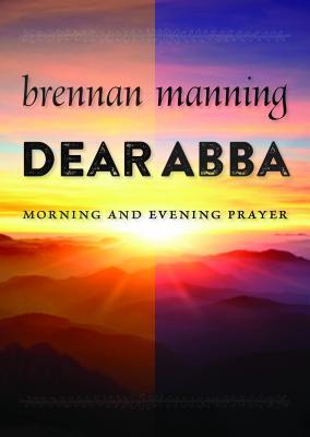 Dear Abba: Morning and Evening Prayer - Brennan Manning