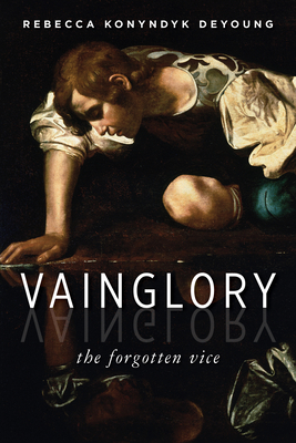 Vainglory: The Forgotten Vice - Rebecca Konyndyk Deyoung
