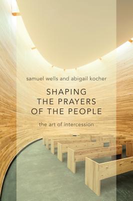 Shaping the Prayers of the People: The Art of Intercession - Samuel Wells