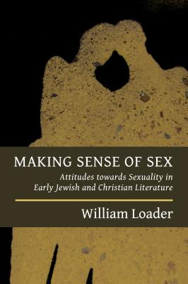 Making Sense of Sex: Attitudes Towards Sexuality in Early Jewish and Christian Literature - William Loader