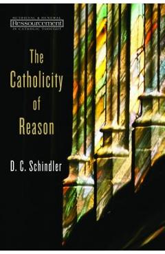 Coperta cărții 'The Catholicity of Reason - D. C. Schindler'