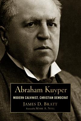 Abraham Kuyper: Modern Calvinist, Christian Democrat - James D. Bratt