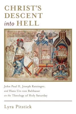 Christ's Descent Into Hell: John Paul II, Joseph Ratzinger, and Hans Urs Von Balthasar on the Theology of Holy Saturday - Lyra Pitstick
