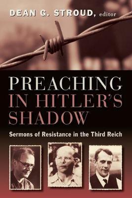Preaching in Hitler's Shadow: Sermons of Resistance in the Third Reich - Dean G. Stroud