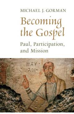 Coperta cărții 'Becoming the Gospel: Paul, Participation, and Mission - Michael J. Gorman'
