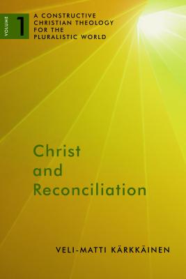Christ and Reconciliation: A Constructive Christian Theology for the Pluralistic World, Volume 1 - Veli-matti Karkkainen