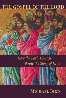 The Gospel of the Lord: How the Early Church Wrote the Story of Jesus - Michael F. Bird