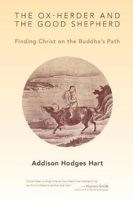 Ox-Herder and the Good Shepherd: Finding Christ on the Buddha's Path - Addison Hodges Hart