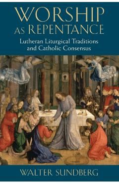 Coperta cărții 'Worship as Repentance: Lutheran Liturgical Tradition and Catholic Consensus - Walter Sundberg'