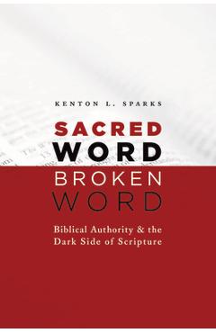 Coperta cărții 'Sacred Word, Broken Word: Biblical Authority and the Dark Side of Scripture - Kenton L. Sparks'