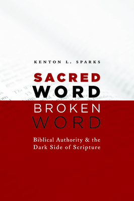 Sacred Word, Broken Word: Biblical Authority and the Dark Side of Scripture - Kenton L. Sparks
