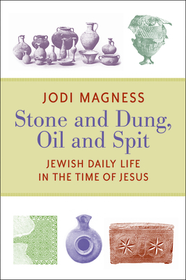 Stone and Dung, Oil and Spit: Jewish Daily Life in the Time of Jesus - Jodi Magness
