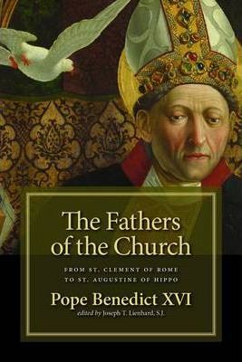 The Fathers of the Church: From Clement of Rome to Augustine of Hippo - Pope Benedict Xvi