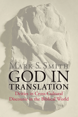 God in Translation: Deities in Cross-Cultural Discourse in the Biblical World - Mark S. Smith